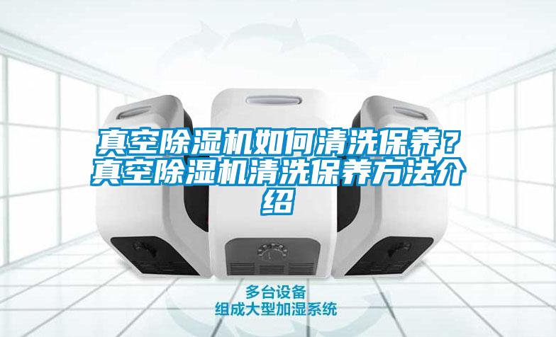 真空除濕機(jī)如何清洗保養(yǎng)？真空除濕機(jī)清洗保養(yǎng)方法介紹