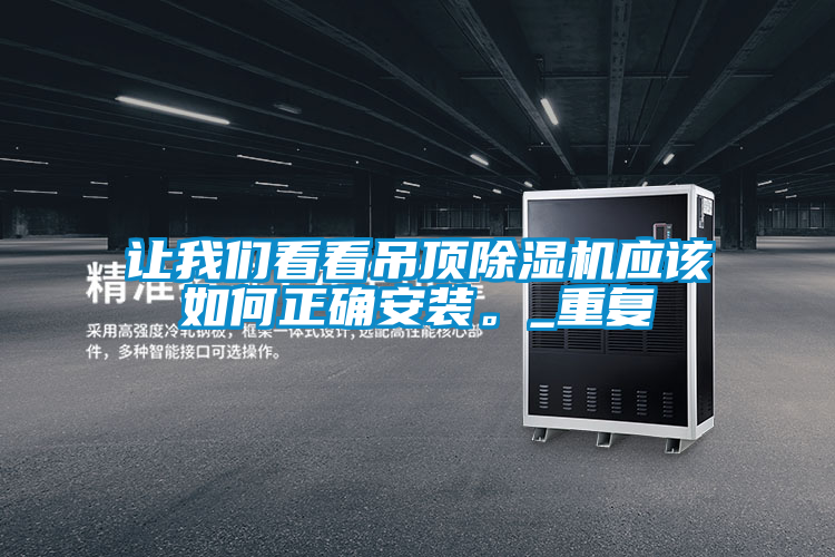 讓我們看看吊頂除濕機應(yīng)該如何正確安裝。_重復(fù)