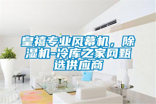 皇禧專業(yè)風(fēng)幕機(jī)，除濕機(jī)-冷庫之家網(wǎng)甄選供應(yīng)商