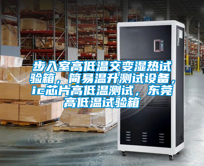 步入室高低溫交變濕熱試驗箱，簡易溫升測試設備，ic芯片高低溫測試，東莞高低溫試驗箱