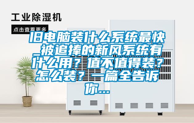 舊電腦裝什么系統(tǒng)最快_被追捧的新風系統(tǒng)有什么用？值不值得裝？怎么裝？一篇全告訴你...