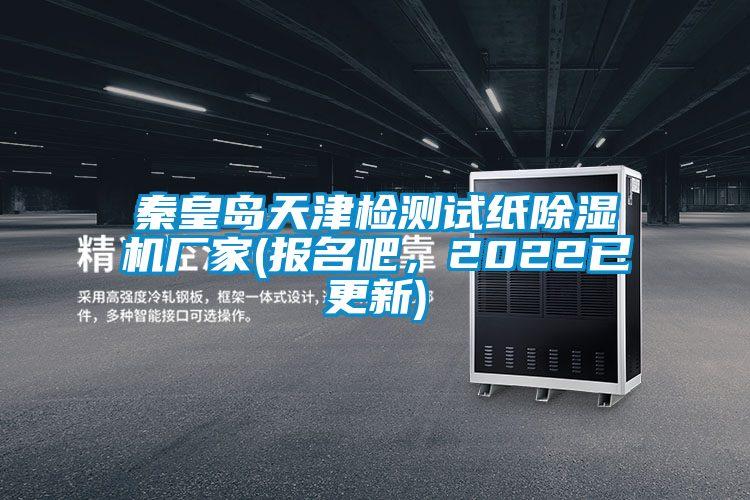 秦皇島天津檢測試紙除濕機(jī)廠家(報(bào)名吧，2022已更新)