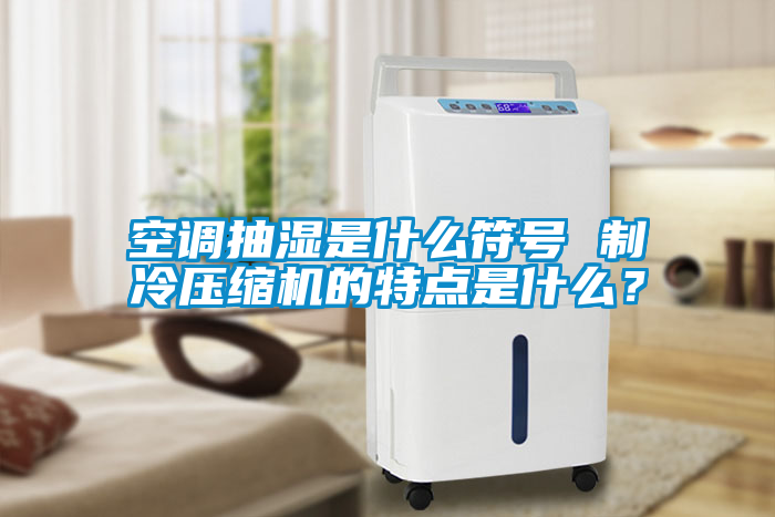 空調抽濕是什么符號 制冷壓縮機的特點是什么？