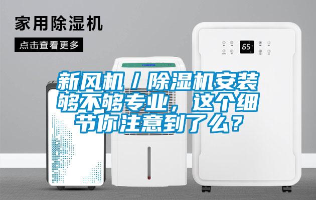 新風機／除濕機安裝夠不夠?qū)I(yè)，這個細節(jié)你注意到了么？