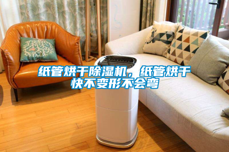 紙管烘干除濕機，紙管烘干快不變形不會彎