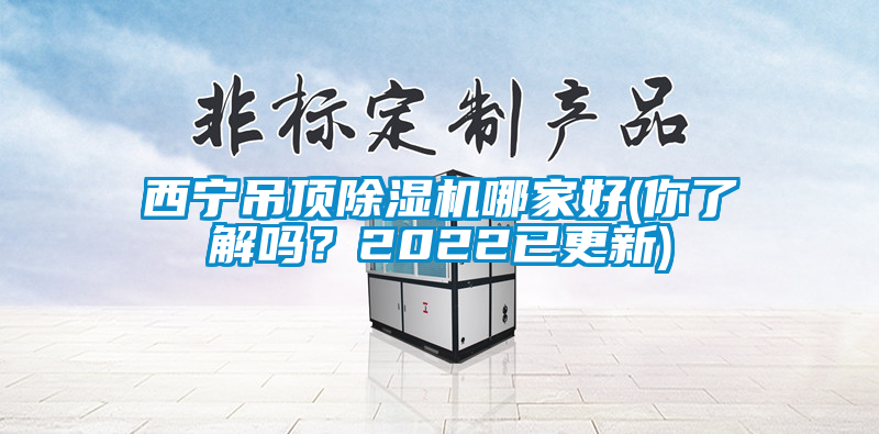 西寧吊頂除濕機(jī)哪家好(你了解嗎？2022已更新)