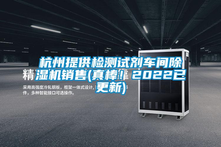 杭州提供檢測(cè)試劑車(chē)間除濕機(jī)銷(xiāo)售(真棒！2022已更新)