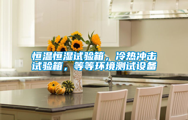 恒溫恒濕試驗(yàn)箱，冷熱沖擊試驗(yàn)箱，等等環(huán)境測試設(shè)備