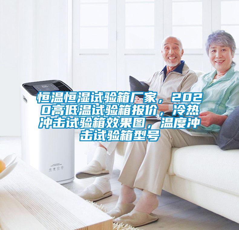 恒溫恒濕試驗箱廠家，2020高低溫試驗箱報價，冷熱沖擊試驗箱效果圖，溫度沖擊試驗箱型號