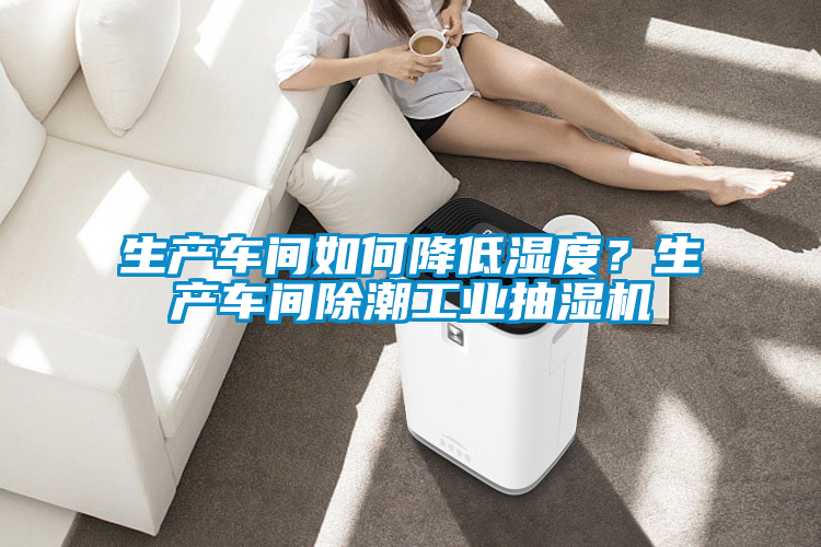 生產車間如何降低濕度？生產車間除潮工業(yè)抽濕機
