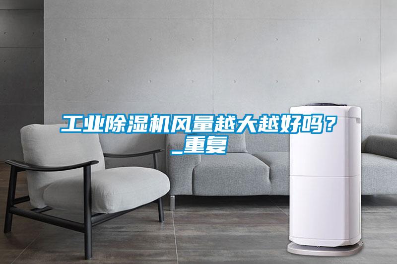 工業(yè)除濕機(jī)風(fēng)量越大越好嗎？_重復(fù)