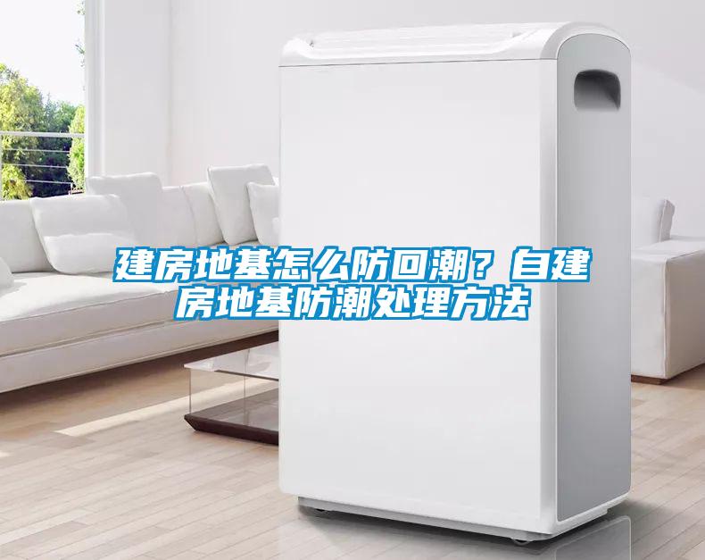建房地基怎么防回潮？自建房地基防潮處理方法