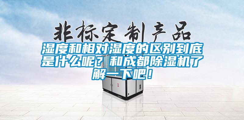 濕度和相對(duì)濕度的區(qū)別到底是什么呢？和成都除濕機(jī)了解一下吧！