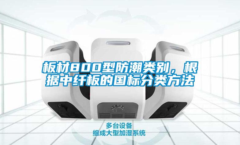 板材800型防潮類(lèi)別，根據(jù)中纖板的國(guó)標(biāo)分類(lèi)方法