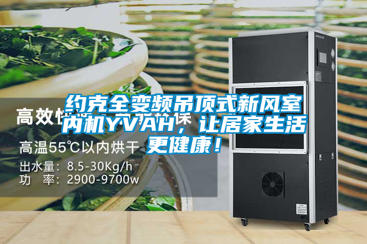 約克全變頻吊頂式新風(fēng)室內(nèi)機(jī)YVAH，讓居家生活更健康！