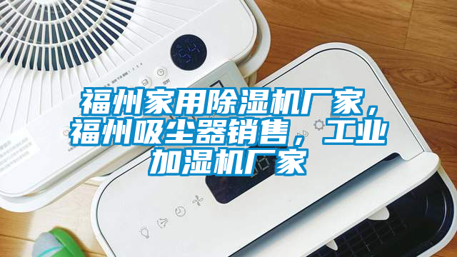 福州家用除濕機(jī)廠家，福州吸塵器銷售，工業(yè)加濕機(jī)廠家