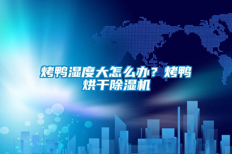 烤鴨濕度大怎么辦？烤鴨烘干除濕機