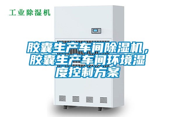 膠囊生產(chǎn)車(chē)間除濕機(jī)，膠囊生產(chǎn)車(chē)間環(huán)境濕度控制方案