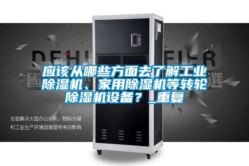 應(yīng)該從哪些方面去了解工業(yè)除濕機(jī)、家用除濕機(jī)等轉(zhuǎn)輪除濕機(jī)設(shè)備？_重復(fù)