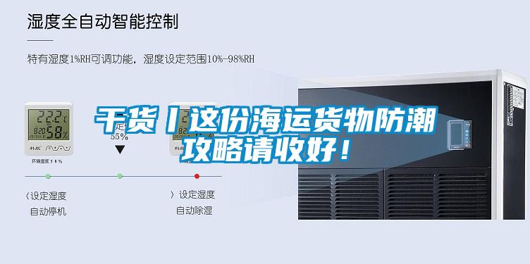 干貨丨這份海運貨物防潮攻略請收好！