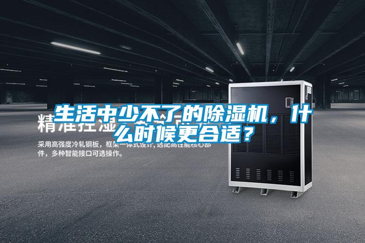 生活中少不了的除濕機(jī)，什么時(shí)候更合適？