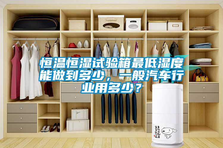 恒溫恒濕試驗(yàn)箱最低濕度能做到多少，一般汽車行業(yè)用多少？