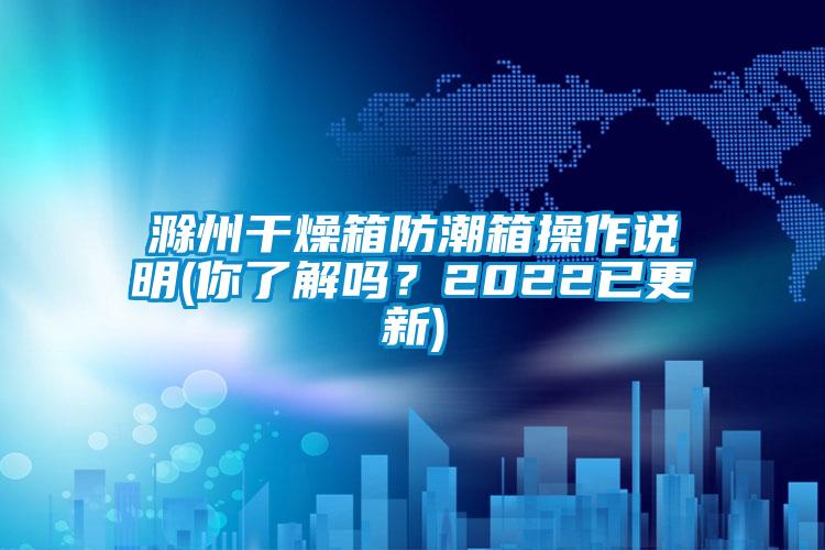滁州干燥箱防潮箱操作說明(你了解嗎？2022已更新)