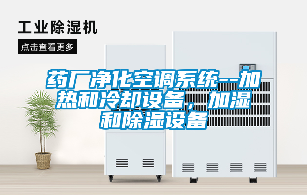 藥廠凈化空調(diào)系統(tǒng)--加熱和冷卻設備，加濕和除濕設備