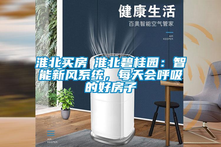 淮北買房│淮北碧桂園：智能新風(fēng)系統(tǒng)，每天會呼吸的好房子
