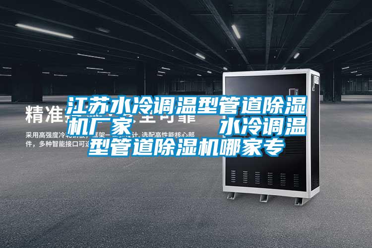 江蘇水冷調(diào)溫型管道除濕機(jī)廠家      水冷調(diào)溫型管道除濕機(jī)哪家專(zhuān)