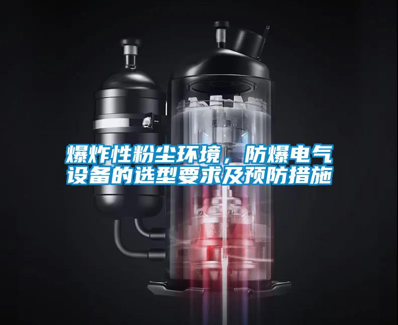 爆炸性粉塵環(huán)境，防爆電氣設(shè)備的選型要求及預(yù)防措施