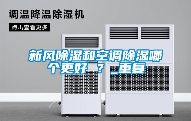 新風(fēng)除濕和空調(diào)除濕哪個更好 ？_重復(fù)