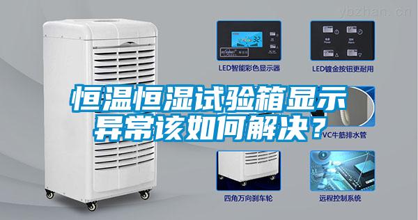 恒溫恒濕試驗(yàn)箱顯示異常該如何解決？