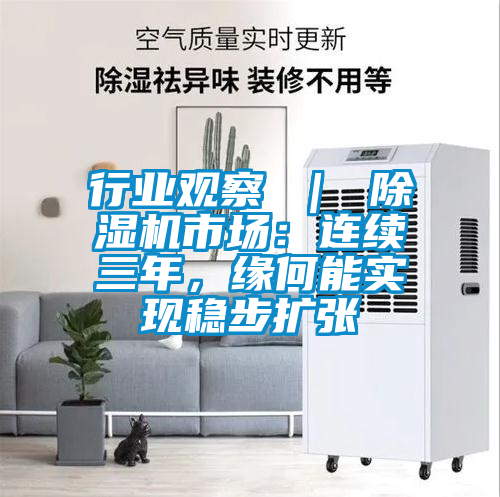 行業(yè)觀察 ｜ 除濕機市場：連續(xù)三年，緣何能實現(xiàn)穩(wěn)步擴張