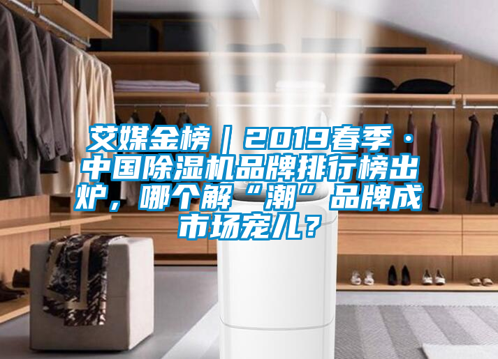 艾媒金榜｜2019春季·中國(guó)除濕機(jī)品牌排行榜出爐，哪個(gè)解“潮”品牌成市場(chǎng)寵兒？