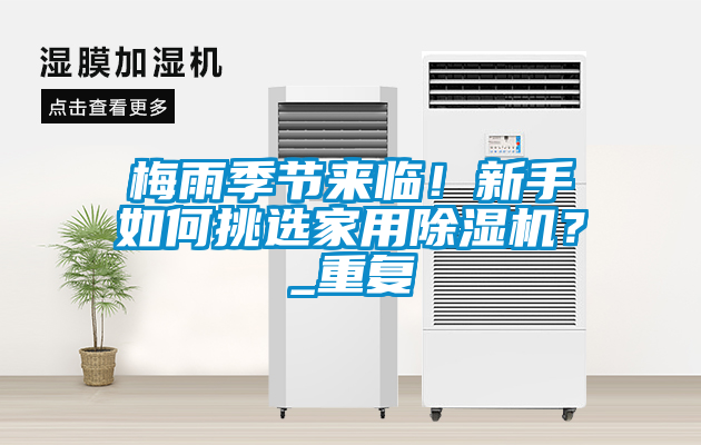 梅雨季節(jié)來臨！新手如何挑選家用除濕機？_重復(fù)