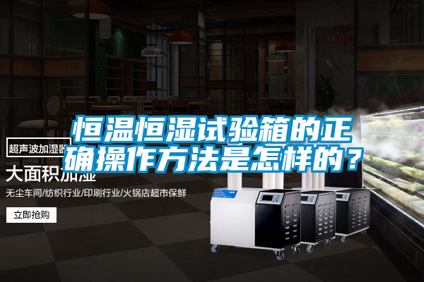 恒溫恒濕試驗(yàn)箱的正確操作方法是怎樣的？