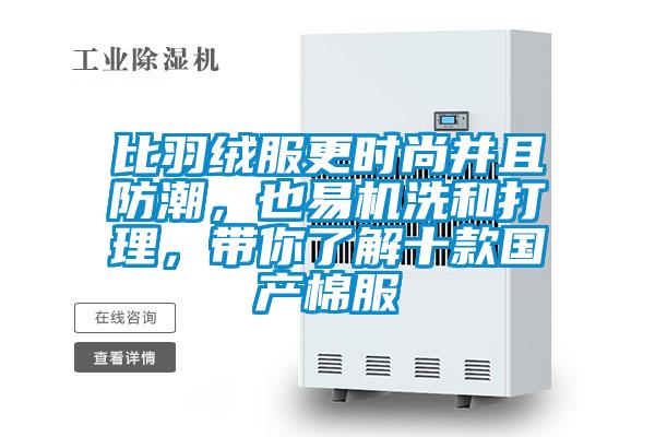 比羽絨服更時尚并且防潮，也易機洗和打理，帶你了解十款國產(chǎn)棉服