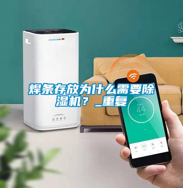 焊條存放為什么需要除濕機(jī)？_重復(fù)