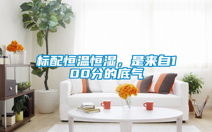 標(biāo)配恒溫恒濕，是來自100分的底氣
