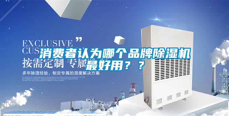 消費(fèi)者認(rèn)為哪個(gè)品牌除濕機(jī)最好用？？