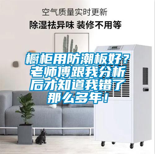 櫥柜用防潮板好？老師傅跟我分析后才知道我錯(cuò)了那么多年！