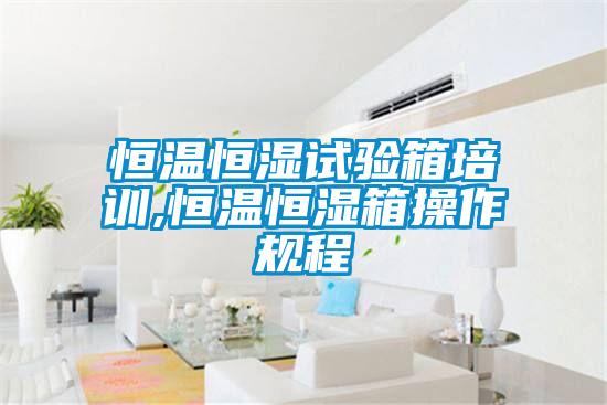 恒溫恒濕試驗箱培訓,恒溫恒濕箱操作規(guī)程