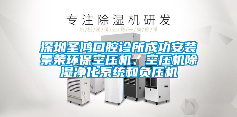 深圳圣鴻口腔診所成功安裝景榮環(huán)?？諌簷C(jī)、空壓機(jī)除濕凈化系統(tǒng)和負(fù)壓機(jī)