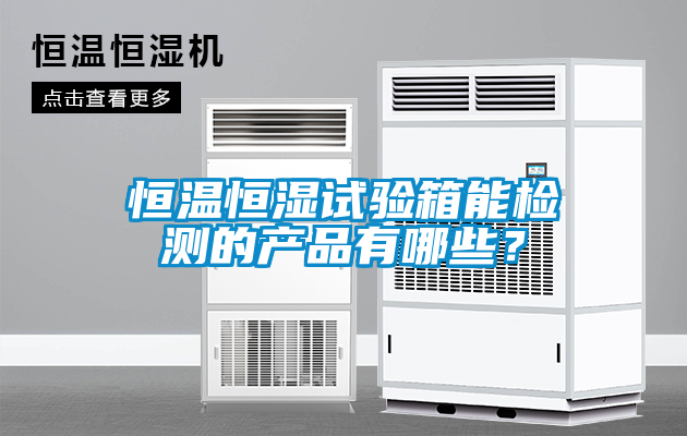 恒溫恒濕試驗(yàn)箱能檢測(cè)的產(chǎn)品有哪些？