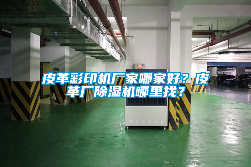 皮革彩印機(jī)廠家哪家好？皮革廠除濕機(jī)哪里找？