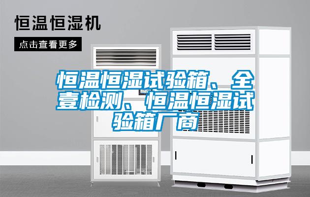 恒溫恒濕試驗(yàn)箱、全壹檢測(cè)、恒溫恒濕試驗(yàn)箱廠商
