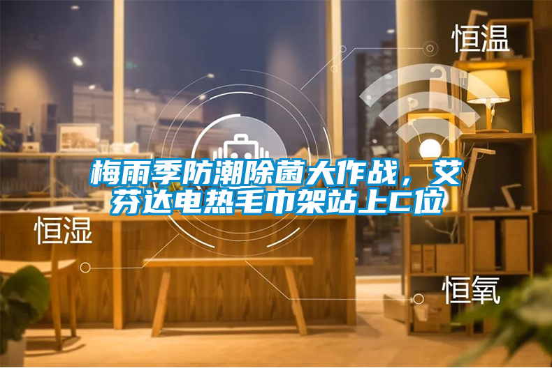 梅雨季防潮除菌大作戰(zhàn)，艾芬達(dá)電熱毛巾架站上C位