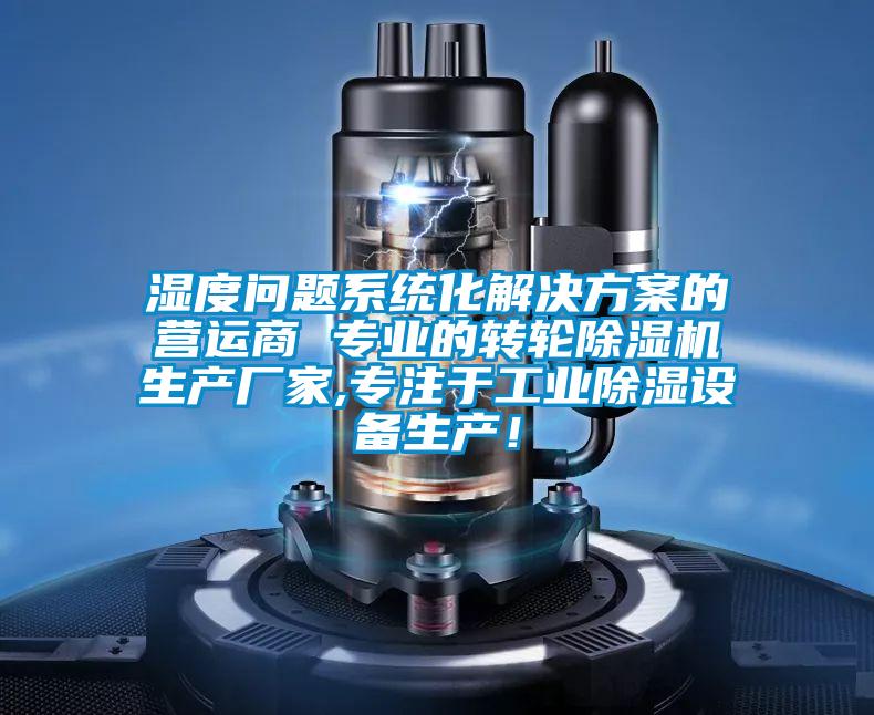 濕度問題系統(tǒng)化解決方案的營運商 專業(yè)的轉(zhuǎn)輪除濕機(jī)生產(chǎn)廠家,專注于工業(yè)除濕設(shè)備生產(chǎn)！