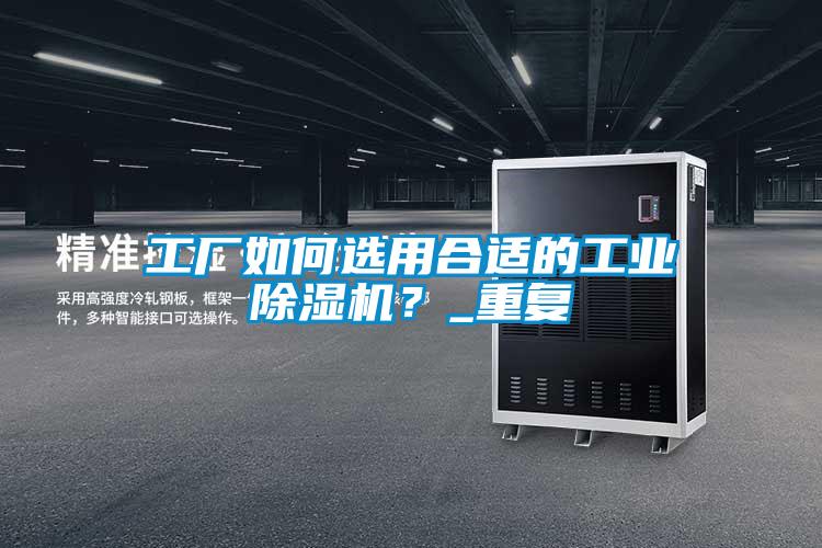 工廠如何選用合適的工業(yè)除濕機(jī)？_重復(fù)